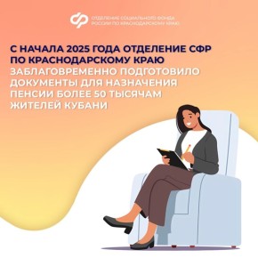С начала 2025 года Отделение СФР по Краснодарскому краю заблаговременно подготовило документы для назначения пенсии более 50 тысячам жителей Кубани