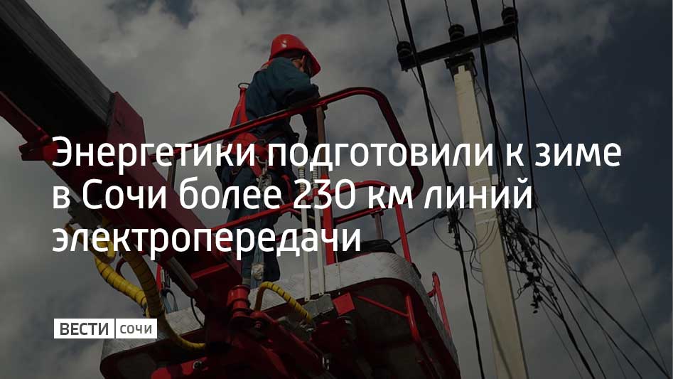 Сочинские энергетики завершили подготовку к зиме, отремонтировав с начала года более 230 км линий электропередачи