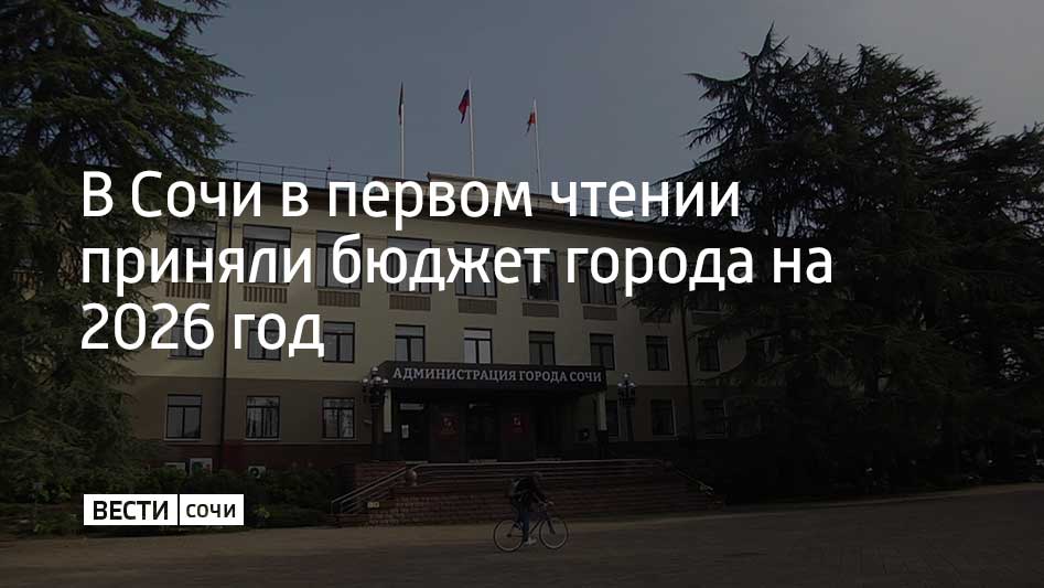 9 декабря депутаты Городского Собрания Сочи в первом чтении рассмотрели и приняли проект бюджета города на 2026 год и плановый период 2027-2028 годов