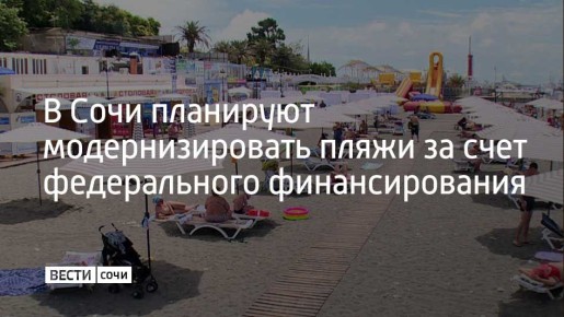 Власти Сочи работают над привлечением средств из федерального бюджета для масштабного обновления пляжной инфраструктуры курорта, которая, по оценкам администрации, подвержена деградации