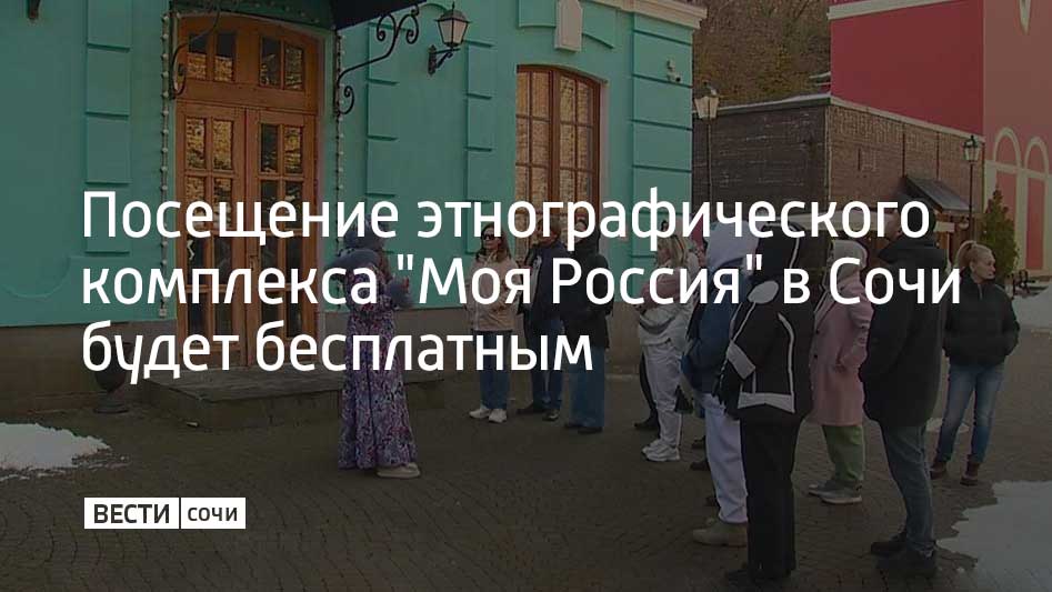 До 31 марта 2026 года вход в культурно-этнографический комплекс "Моя Россия" в горах Сочи будет бесплатным для всех гостей независимо от возраста и региона проживания
