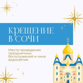 В период празднования Крещения Господня 18 и 19 января в храмах Сочи пройдут праздничные службы и чин водосвятия