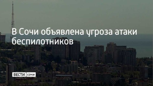 На территории Сочи объявлена угроза атаки беспилотных летательных аппаратов, сообщили в городской администрации