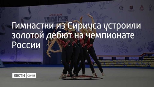 Сборная федеральной территории Сириус впервые выступила на чемпионате России по художественной гимнастике и сразу завоевала золото в групповых упражнениях в многоборье