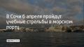 В акватории Морского порта Сочи в понедельник, 6 апреля, пройдут плановые учебные стрельбы