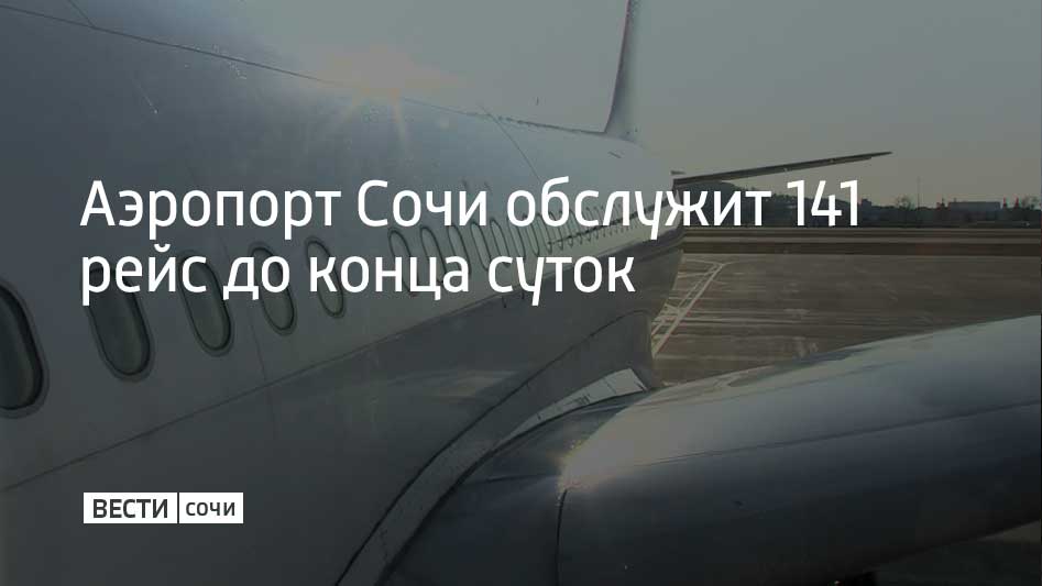 Аэропорт Сочи работает в усиленном режиме, по состоянию на 10:00 суточный план полетов составляет 141 рейс