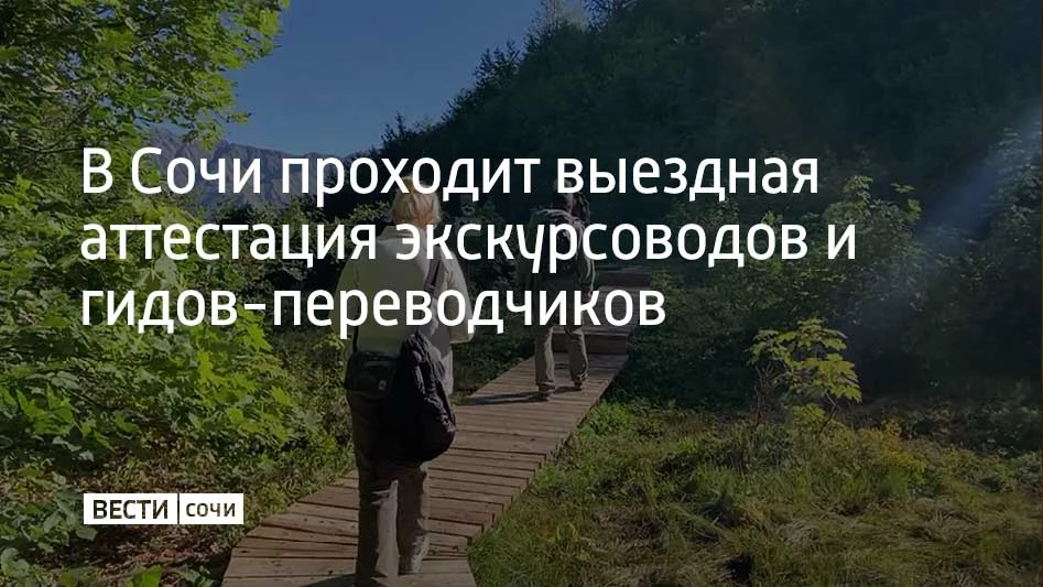 В Сочи проходит двухдневная выездная аттестация экскурсоводов и гидов-переводчиков