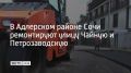 В Адлерском районе Сочи дорожники приступили к ремонту двух улиц — Чайной и Петрозаводской
