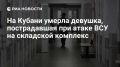 Скончалась девушка, получившая ранения при атаке ВСУ на складской комплекс в Краснодаре, сообщил Кондратьев