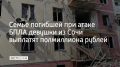 Семье 15-летней жительницы Сочи, которая погибла при ночной атаке беспилотников в Краснодаре 24 августа, выплатят 500 тысяч рублей, об этом написал мэр города Андрей Прошунин в своем MAX-канале