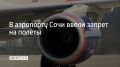 В аэропорту Сочи ввели ограничения на прием и вылет самолетов