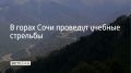 8 сентября с 11:00 до 13:00 в горном кластере Сочи будут проводить учебные стрельбы, сообщили в администрации курорта