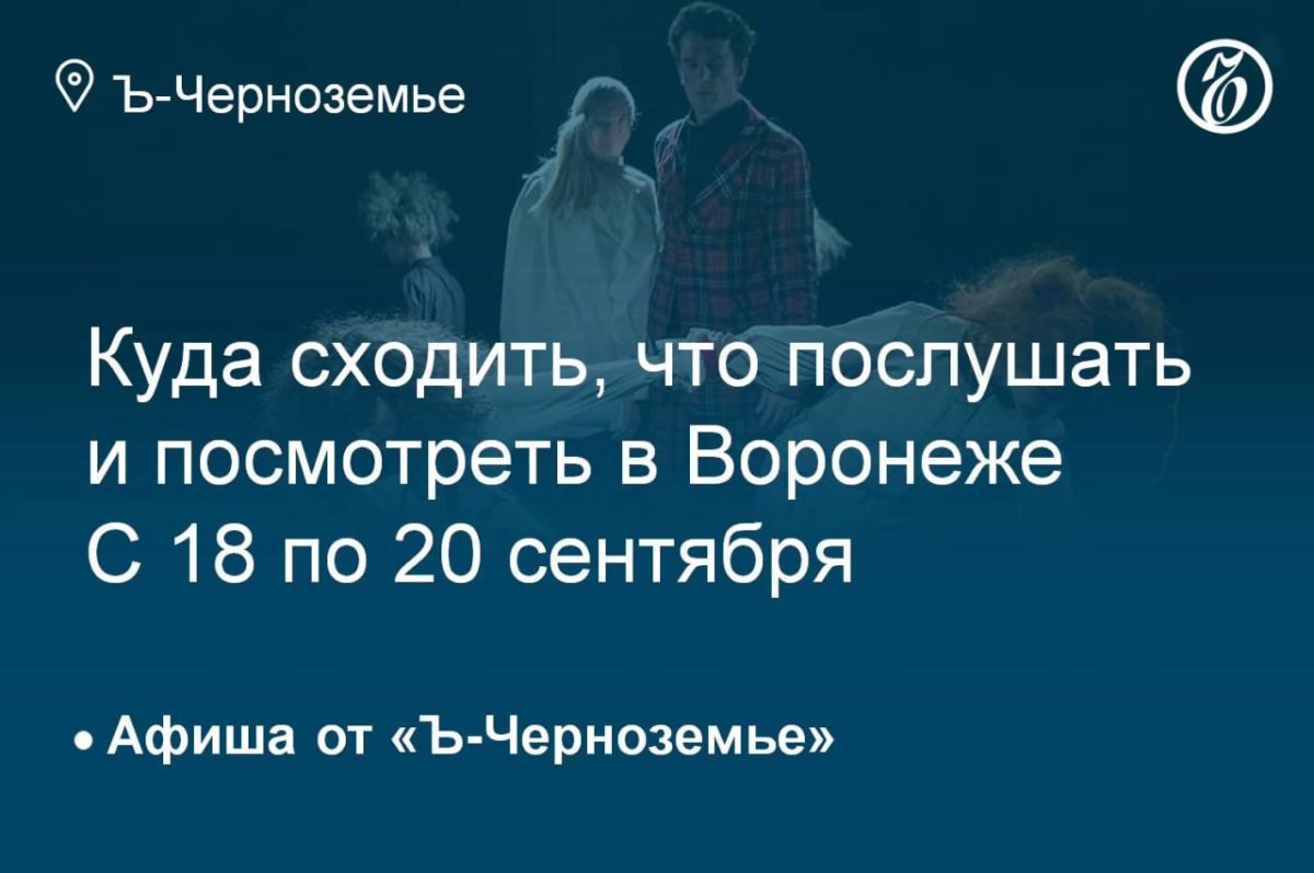 Куда сходить, что послушать и посмотреть в Воронеже с 18 по 20 сентября