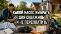 Как выбрать насос для скважины: без лишних затрат и головной боли
